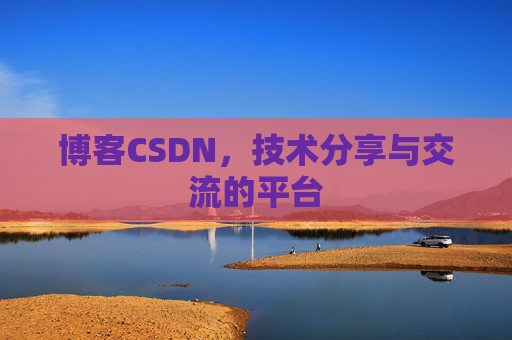 博客CSDN，技术分享与交流的平台